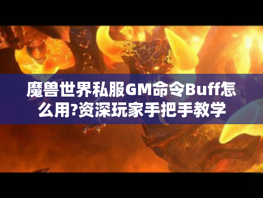 魔兽世界私服GM命令Buff怎么用?资深玩家手把手教学