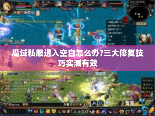 魔域私服进入空白怎么办?三大修复技巧实测有效 魔域私服进入空白怎么办?三大修复技巧实测有效