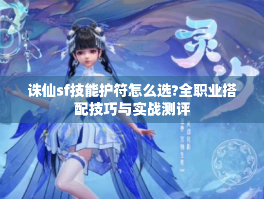 诛仙sf技能护符怎么选?全职业搭配技巧与实战测评 诛仙sf技能护符怎么选?全职业搭配技巧与实战测评