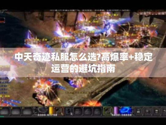 中天奇迹私服怎么选?高爆率+稳定运营的避坑指南