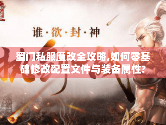 蜀门私服魔改全攻略,如何零基础修改配置文件与装备属性? 蜀门私服魔改全攻略,如何零基础修改配置文件与装备属性?