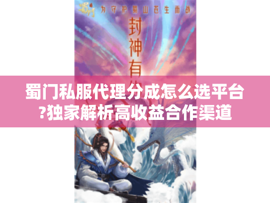 蜀门私服代理分成怎么选平台?独家解析高收益合作渠道 蜀门私服代理分成怎么选平台?独家解析高收益合作渠道
