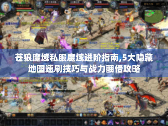 苍狼魔域私服魔域进阶指南,5大隐藏地图速刷技巧与战力翻倍攻略