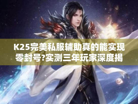 K25完美私服辅助真的能实现零封号?实测三年玩家深度揭秘 K25完美私服辅助真的能实现零封号?实测三年玩家深度揭秘