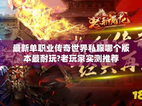 最新单职业传奇世界私服哪个版本最耐玩?老玩家实测推荐 最新单职业传奇世界私服哪个版本最耐玩?老玩家实测推荐