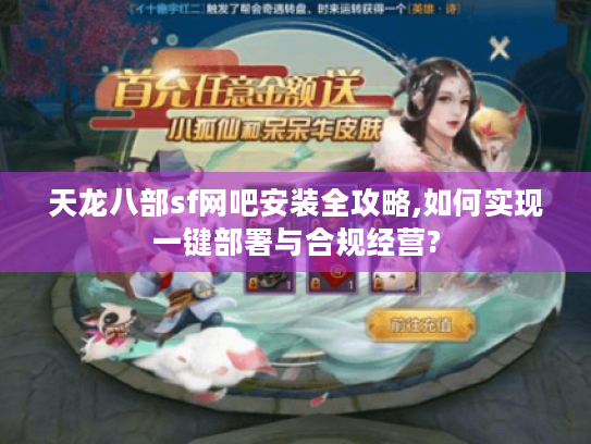 天龙八部sf网吧安装全攻略,如何实现一键部署与合规经营?