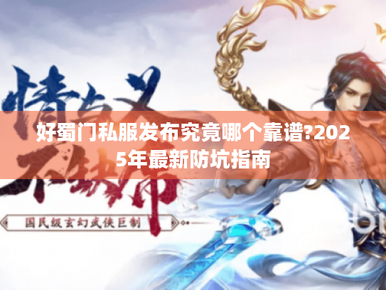 好蜀门私服发布究竟哪个靠谱?2025年最新防坑指南 好蜀门私服发布究竟哪个靠谱?2025年最新防坑指南