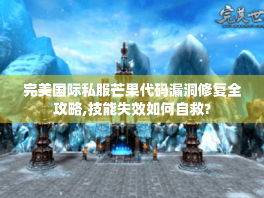 完美国际私服芒果代码漏洞修复全攻略,技能失效如何自救? 完美国际私服芒果代码漏洞修复全攻略,技能失效如何自救?