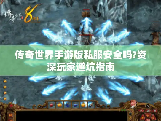 传奇世界手游版私服安全吗?资深玩家避坑指南 传奇世界手游版私服安全吗?资深玩家避坑指南