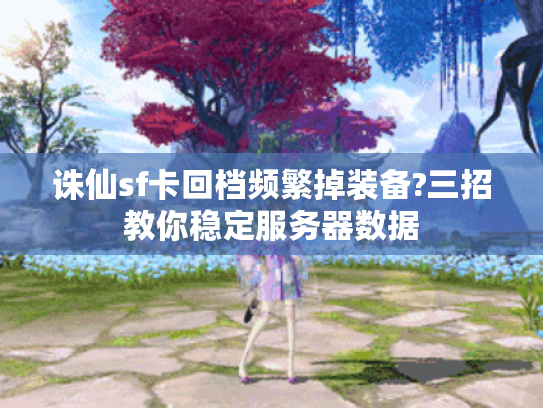 诛仙sf卡回档频繁掉装备?三招教你稳定服务器数据 诛仙sf卡回档频繁掉装备?三招教你稳定服务器数据