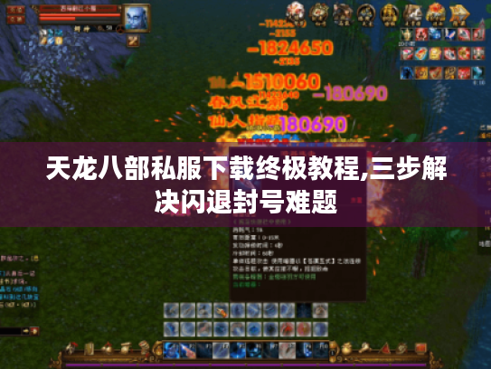 天龙八部私服下载终极教程,三步解决闪退封号难题 天龙八部私服下载终极教程,三步解决闪退封号难题