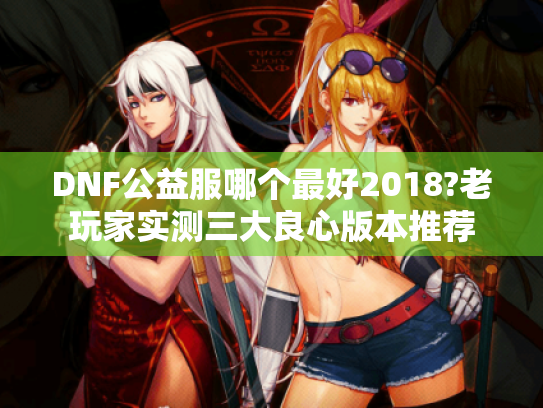 DNF公益服哪个最好2018?老玩家实测三大良心版本推荐
