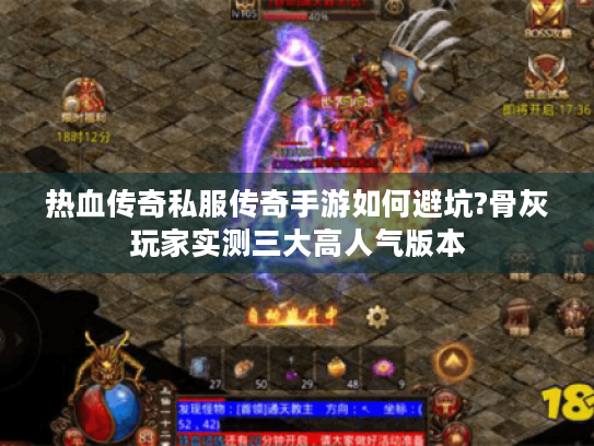 热血传奇私服传奇手游如何避坑?骨灰玩家实测三大高人气版本 热血传奇私服传奇手游如何避坑?骨灰玩家实测三大高人气版本