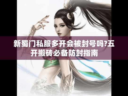 新蜀门私服多开会被封号吗?五开搬砖必备防封指南 新蜀门私服多开会被封号吗?五开搬砖必备防封指南