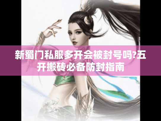 新蜀门私服多开会被封号吗?五开搬砖必备防封指南 新蜀门私服多开会被封号吗?五开搬砖必备防封指南
