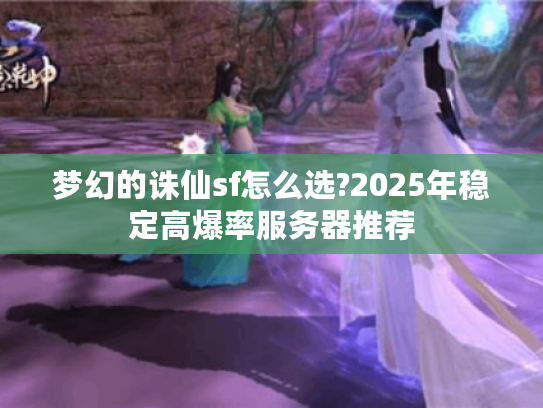 梦幻的诛仙sf怎么选?2025年稳定高爆率服务器推荐