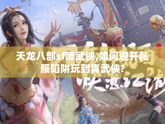 天龙八部sf醉武侠,如何避开私服陷阱玩到真武侠? 天龙八部sf醉武侠,如何避开私服陷阱玩到真武侠?
