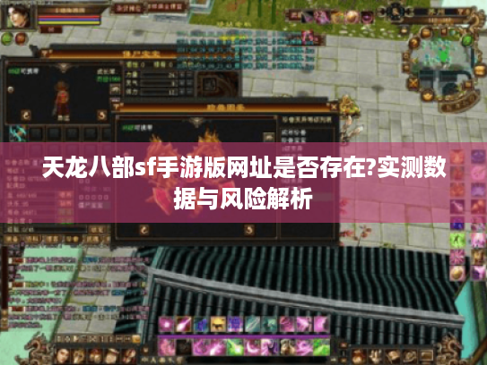 天龙八部sf手游版网址是否存在?实测数据与风险解析 天龙八部sf手游版网址是否存在?实测数据与风险解析
