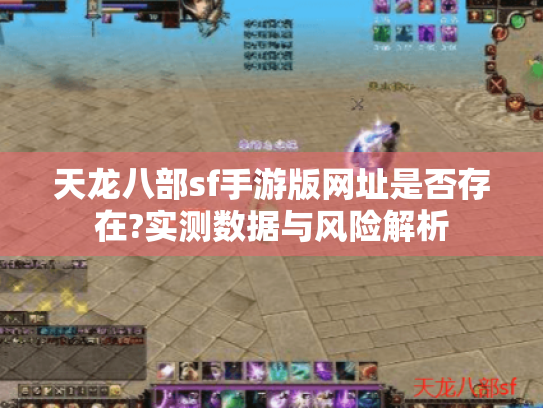 天龙八部sf手游版网址是否存在?实测数据与风险解析 天龙八部sf手游版网址是否存在?实测数据与风险解析