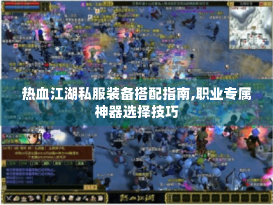 热血江湖私服装备搭配指南,职业专属神器选择技巧 热血江湖私服装备搭配指南,职业专属神器选择技巧
