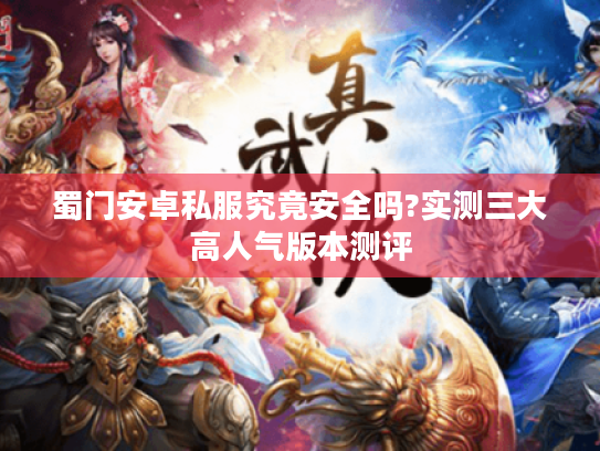 蜀门安卓私服究竟安全吗?实测三大高人气版本测评 蜀门安卓私服究竟安全吗?实测三大高人气版本测评