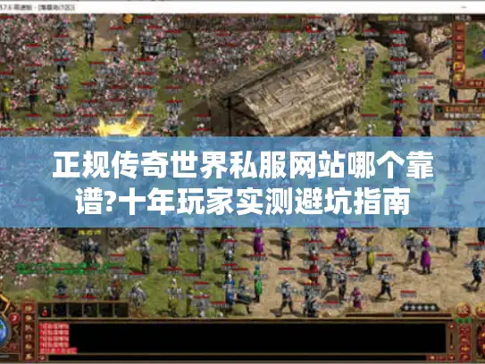 正规传奇世界私服网站哪个靠谱?十年玩家实测避坑指南