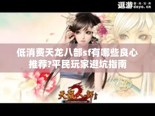 低消费天龙八部sf有哪些良心推荐?平民玩家避坑指南