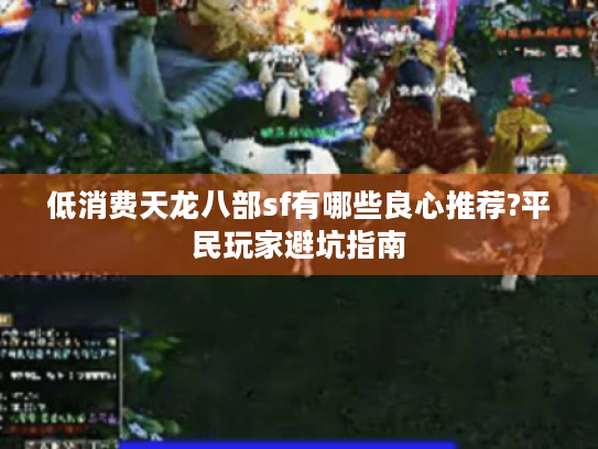 低消费天龙八部sf有哪些良心推荐?平民玩家避坑指南 低消费天龙八部sf有哪些良心推荐?平民玩家避坑指南