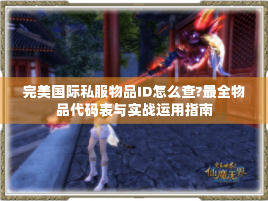 完美国际私服物品ID怎么查?最全物品代码表与实战运用指南