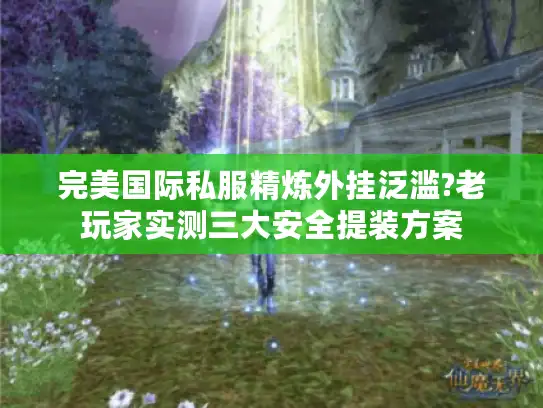 完美国际私服精炼外挂泛滥?老玩家实测三大安全提装方案 完美国际私服精炼外挂泛滥?老玩家实测三大安全提装方案