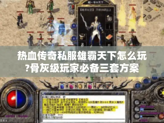 热血传奇私服雄霸天下怎么玩?骨灰级玩家必备三套方案 热血传奇私服雄霸天下怎么玩?骨灰级玩家必备三套方案