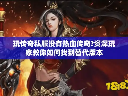 玩传奇私服没有热血传奇?资深玩家教你如何找到替代版本