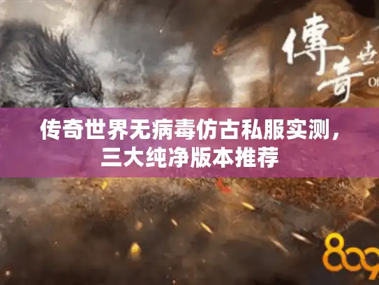 传奇世界无病毒仿古私服实测，三大纯净版本推荐