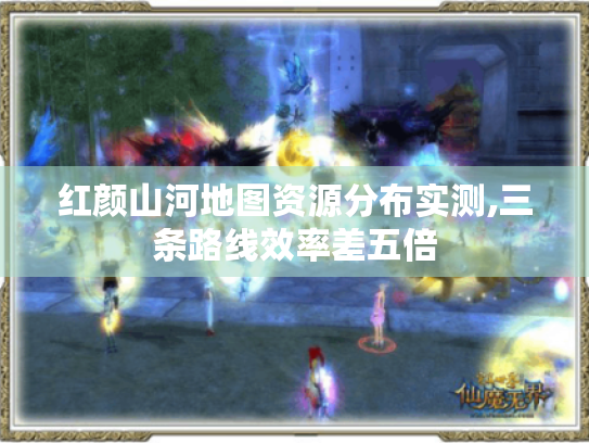 红颜山河地图资源分布实测,三条路线效率差五倍 红颜山河地图资源分布实测,三条路线效率差五倍