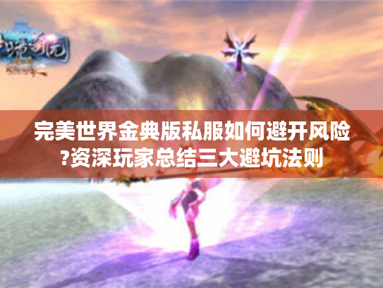 完美世界金典版私服如何避开风险?资深玩家总结三大避坑法则 完美世界金典版私服如何避开风险?资深玩家总结三大避坑法则
