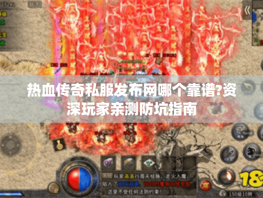 热血传奇私服发布网哪个靠谱?资深玩家亲测防坑指南 热血传奇私服发布网哪个靠谱?资深玩家亲测防坑指南