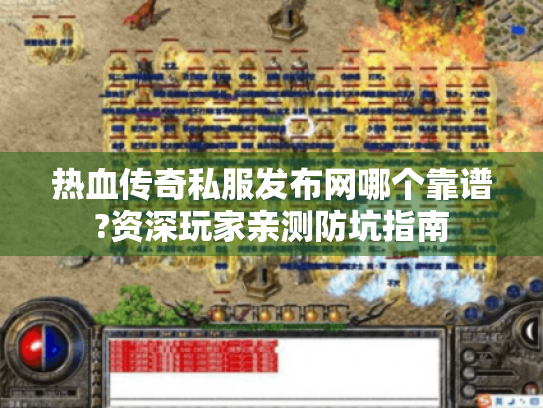 热血传奇私服发布网哪个靠谱?资深玩家亲测防坑指南 热血传奇私服发布网哪个靠谱?资深玩家亲测防坑指南