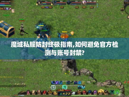 魔域私服防封终极指南,如何避免官方检测与账号封禁? 魔域私服防封终极指南,如何避免官方检测与账号封禁?