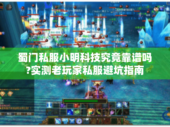 蜀门私服小明科技究竟靠谱吗?实测老玩家私服避坑指南 蜀门私服小明科技究竟靠谱吗?实测老玩家私服避坑指南