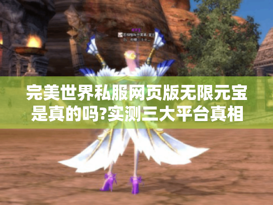 完美世界私服网页版无限元宝是真的吗?实测三大平台真相 完美世界私服网页版无限元宝是真的吗?实测三大平台真相