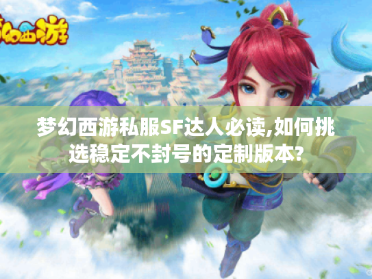 梦幻西游私服SF达人必读,如何挑选稳定不封号的定制版本? 梦幻西游私服SF达人必读,如何挑选稳定不封号的定制版本?