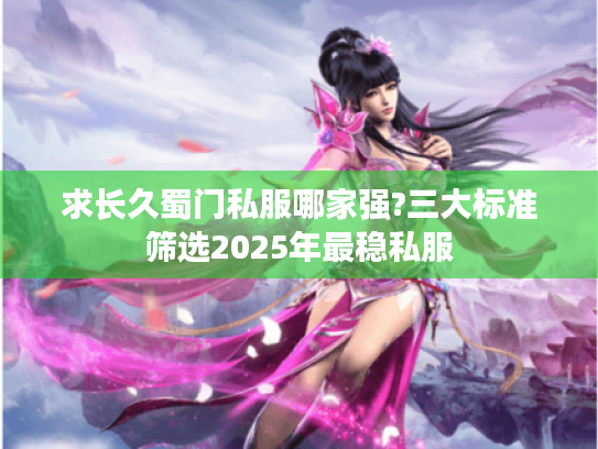 求长久蜀门私服哪家强?三大标准筛选2025年最稳私服 求长久蜀门私服哪家强?三大标准筛选2025年最稳私服