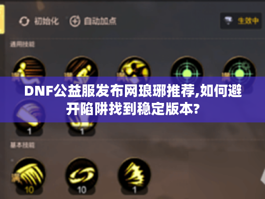 DNF公益服发布网琅琊推荐,如何避开陷阱找到稳定版本?
