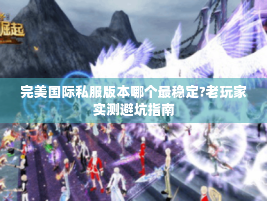 完美国际私服版本哪个最稳定?老玩家实测避坑指南