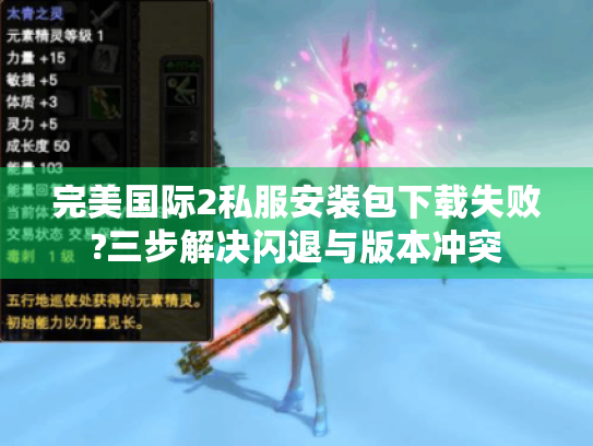 完美国际2私服安装包下载失败?三步解决闪退与版本冲突 完美国际2私服安装包下载失败?三步解决闪退与版本冲突