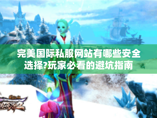完美国际私服网站有哪些安全选择?玩家必看的避坑指南 完美国际私服网站有哪些安全选择?玩家必看的避坑指南