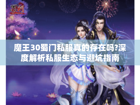魔王30蜀门私服真的存在吗?深度解析私服生态与避坑指南