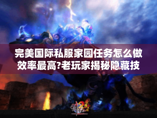 完美国际私服家园任务怎么做效率最高?老玩家揭秘隐藏技巧 完美国际私服家园任务怎么做效率最高?老玩家揭秘隐藏技巧