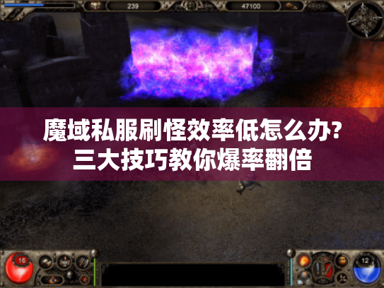 魔域私服刷怪效率低怎么办?三大技巧教你爆率翻倍 魔域私服刷怪效率低怎么办?三大技巧教你爆率翻倍