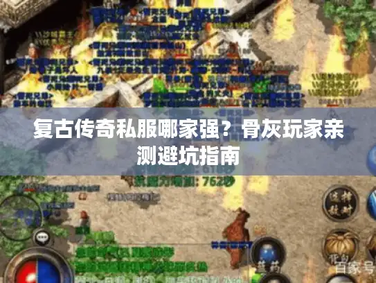 复古传奇私服哪家强？骨灰玩家亲测避坑指南